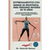 Entrenamientos Con Bandas De Resistencia Para Personas Mayores De 70 Años: Ejercicios Sencillos De Bajo Impacto Para Desarrollar Fuerza, Aumentar La Flexibilidad Y Mejorar El Equilibrio