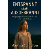 Entspannt statt ausgebrannt – Alltagsratgeber für Frauen 40+ bei Stress & Belastung: Kleine Schritte raus aus dem Dauerstress – zurück zu dir selbst