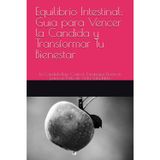 Equilibrio Intestinal: Guia para Vencer la Candida y Transformar Tu Bienestar: La Candida Bajo Control: Estrategias Efectivas para un Estilo de Vida Saludable