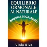 EQUILIBRIO ORMONALE AL NATURALE: Piano Completo con Alimentazione Funzionale, Fitoterapia e Routine Quotidiane Per Affrontare La Menopausa Senza Farmaci