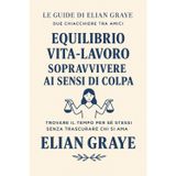 Equilibrio vita-lavoro sopravvivere ai sensi di colpa: Trovare il tempo per sé stessi senza trascurare chi si ama (Le guide di Elian Graye, Band 18)