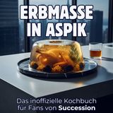 Erbmasse in Aspik: Das inoffizielle Kochbuch für Fans von Succession. 40 Rezepte für jedes Kochlevel: schnell, lecker, einfach