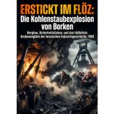 Erstickt im Flöz: Die Kohlenstaubexplosion von Borken: Bergbau, Sicherheitslücken, und das tödlichste Grubenunglück der hessischen Industriegeschichte, 1988