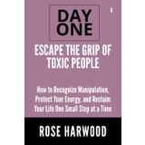 Escape the Grip of Toxic People Day One Series Volume 6: How to Recognize Manipulation, Protect Your Energy, and Reclaim Your Life One Small Step at a Time