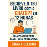 Escreve o Teu Livro com o ChatGPT em 12 Horas: Um Guia Prático para Escritores Apressados