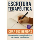 Escritura Terapéutica: Cura tus heridas: Un pequeño manual práctico para sanar escribiendo.