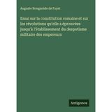 Essai sur la constitution romaine et sur les révolutions qu'elle a éprouvées jusqu'à l'établissement du despotisme militaire des empereurs