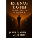 Este Não É o Fim: A Cura é a Coragem de Não Desistir
