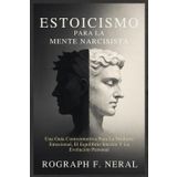ESTOICISMO PARA LA MENTE NARCISISTA: Una Guía Contraintuitiva Para La Madurez Emocional, El Equilibrio Interior Y La Evolución Personal