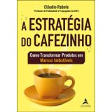 Estratégia do cafezinho, A: como transformar produ