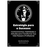 Estratégia para o Sucesso: Conhecimentos, Habilidades e Atitudes para Transformar Sua Vida Pessoal e Profissional