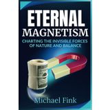 Eternal Magnetism: Charting the Invisible Forces of Nature and Balance: A Visionary Guide to the transformative Power of Magnetic Fields and the Equilibrium that sustains Life