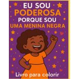 Eu sou poderosa porque sou uma menina negra!: Um livro de colorir feito com amor especialmente para você princesa!