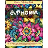 EUPHORIA: Adult Flower Coloring Book: 100+ Large Abstract Floral Designs for Stress Relief, Anxiety & ADHD Relief | Mindful Art Therapy for Relaxation