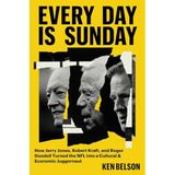 Every Day Is Sunday: How Jerry Jones, Robert Kraft, and Roger Goodell Turned the NFL into a Cultural & Economic Juggernaut