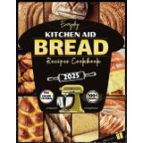 Everyday Kitchen Aid Bread Recipes Cookbook: Stand mixer guide to baking Easy Homemade Sourdough, Artisan, German, Gluten-free, Keto, Diabetic breads & more for Beginners