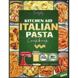 Everyday KitchenAid Italian Pasta Cookbook: Authentic Homemade Pasta Made Simple with Your Stand Mixer (Stand mixer Recipes Kitchen)