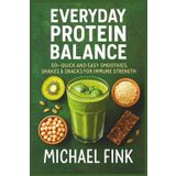 Everyday Protein Balance: 50+ Quick and Easy Smoothies, Shakes & Snacks for Immune Strength: Simple, Powerful Recipes for Daily Immunity and Balanced Health