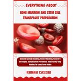Everything about Bone Marrow and Stem Cell Transplant Preparation: Immune System Boosting, Donor Matching, Recovery Strategies, Complication Prevention, And Step-By-Step Healing For Long-Term Health