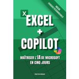 EXCEL + COPILOT - Maîtriser l’IA de Microsoft en Cinq Jours: Maîtrisez Copilot, l'Intelligence Artificielle de Microsoft dans Excel, le Tableur de la Suite Bureautique Office 365