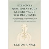 EXERCICES QUOTIDIENS POUR LE NERF VAGUE pour DÉBUTANTS: Un manuel simple de thérapie somatique pour la régulation du système nerveux, le soulagement émotionnel et la théorie polyvagale en pratique
