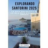Explorando Santorini 2025 La guía definitiva de la isla más mágica de Grecia: Desde las vistas de la Caldera hasta los pueblos escondidos: tu guía completa de la magia de Santorini en 2025
