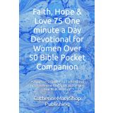 Faith, Hope & Love 75 One minute a Day Devotional for Women Over 50 Bible Pocket Companion: 25 Uplifting Scriptures on Each Pillar of Grace to Renew Your Spirit and Deepen Your Walk with God