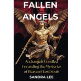 FALLEN ANGELS: ARCHANGELS UNVEILED - UNRAVELING THE MYSTERIES OF HEAVEN’S LOST SOULS