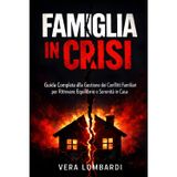 FAMIGLIA IN CRISI: Guida Completa alla Gestione dei Conflitti Familiari per Ritrovare Equilibrio e Serenità in Casa
