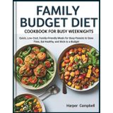 FAMILY BUDGET COOKBOOK FOR BUSY WEEKNIGHTS: Quick, Low-Cost, Family-Friendly Meals for Busy Parents to Save Time, Eat Healthy, and Stick to a Budget