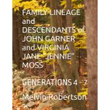 FAMILY LINEAGE and DESCENDANTS of JOHN GARNER and VIRGINIA JANE "JENNIE" MOSS: GENERATIONS 4 - 7