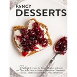 Fancy Desserts: Baking Recipes for Elegant Sweets to Excite the Taste Buds Such as Caramel Macchiato Cheesecake, Tiramisu, Apple Strudel Muffins, Plus Other Ideas