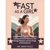Fast As A Girl: Intermittent Fasting for Mental Clarity, Hormone Balance, and Energy Mastery at Every Stage of Womanhood