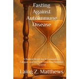 Fasting Against Autoimmune Disease: A Radical Reset for Inflammation, Fatigue, and the Self-Attacking Immune System (Fasting Against Disease)