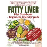 FATTY LIVER DIET COOKBOOK Beginners friendly guide: Easy and Delicious Recipes to Reverse Fatty Liver, Boost Liver Health, and Reduce Inflammation