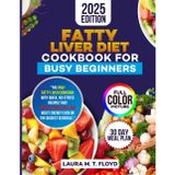 FATTY LIVER DIET COOKBOOK FOR BUSY BEGINNERS: Quick and Easy Liver-Friendly Recipes and a 30-Day Meal Plan to Support Detox, Boost Energy, and Manage Fatty Liver Disease