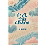 F*ck This Chaos: Reclaiming Your Sanity One Day at a Time: A Guided Self-Healing Journal for Burned Out, Overwhelmed, and Emotionally Exhausted Women Who Are Still Showing Up