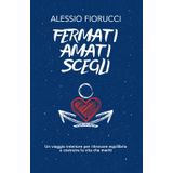 Fermati. Amati. Scegli. Un viaggio interiore per ritrovare equilibrio e costruire la vita che meriti.