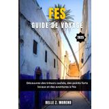 FES GUIDE DE VOYAGE 2025: Découvrez des trésors cachés, des points forts locaux et des aventures à Fès