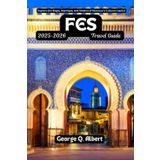 Fes Travel Guide 2025-2026: Explore the Magic, Mystique, and Medina of Morocco's Cultural Capital (Easygoing Journeys, Band 53)