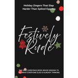 Festively Rude: Holiday Zingers That Slap Harder Than Spiked Eggnog: The only Christmas book brave enough to say what everyone else is already thinking.