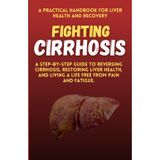 Fighting Cirrhosis: A Practical Handbook for Liver Health and Recovery: A Step-by-Step Guide to Reversing Cirrhosis, Restoring Liver Health, and Living a Life Free from Pain and Fatigue