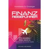 FINANZ-REISEFÜHRER: Investieren für Einsteiger: ETFs, Immobilien, Aktien, Gold & Co. - Der Schritt-für-Schritt-Guide (Sicher zu Wohlstand)