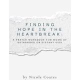 Finding Hope in the Heartbreak: A Prayer Workbook for Moms of Estranged or Distant Kids