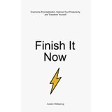 Finish It Now: Overcome Procrastination, Improve Your Productivity and Transform Yourself