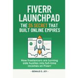 FIVERR LAUNCHPAD — THE $5 SECRET THAT BUILT ONLINE EMPIRES: How Freelancers are Turning Side Hustles into full-time Incomes on Fiverr