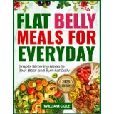 FLAT BELLY MEALS FOR EVERYDAY: Simple, Slimming Meals to Beat Bloat and Burn Fat Daily