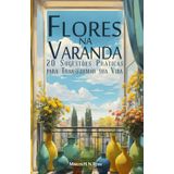 Flores na Varanda: 20 Sugestões Práticas para Transformar sua Vida