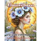 flowerborn: 71 Botanical Beauties from a Fantasy Realm of Wings, Petals & Wonder
