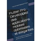 Flutter Pro : Développez des applications mobiles optimisées et élégantes: Suivi des meilleures pratiques, de la gestion des états au déploiement
